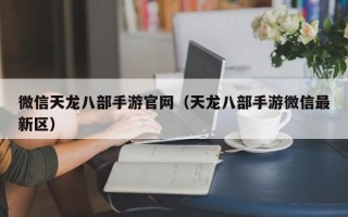 微信天龙八部手游官网（天龙八部手游微信最新区）