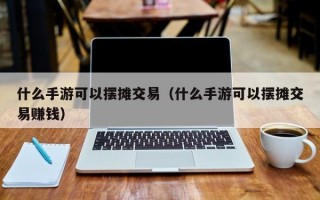 什么手游可以摆摊交易（什么手游可以摆摊交易赚钱）