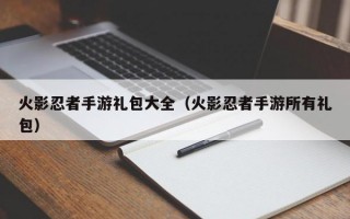 火影忍者手游礼包大全（火影忍者手游所有礼包）