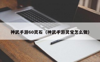 神武手游60灵石（神武手游灵宝怎么做）