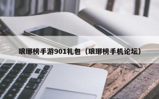 琅琊榜手游901礼包（琅琊榜手机论坛）