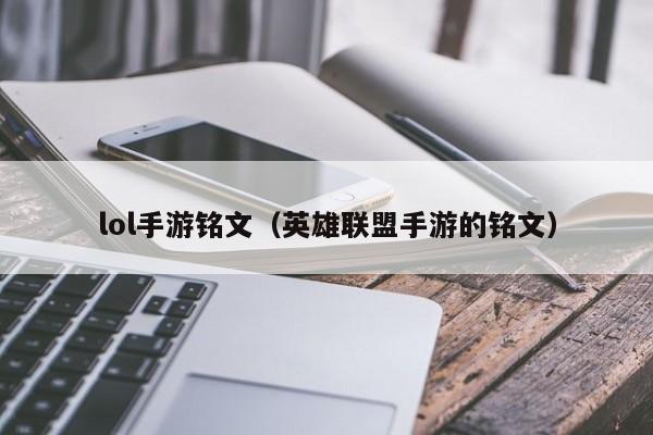 lol手游铭文（英雄联盟手游的铭文）-第1张图片-澳门十大正规网投平台 - 十大网投正规信誉网址