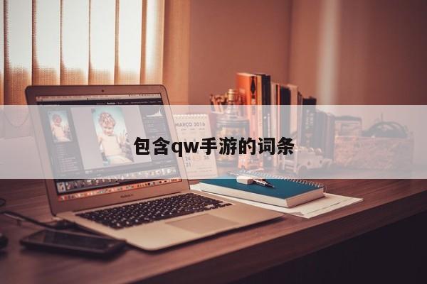 包含qw手游的词条-第1张图片-澳门十大正规网投平台 - 十大网投正规信誉网址